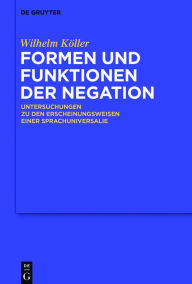 Title: Formen und Funktionen der Negation: Untersuchungen zu den Erscheinungsweisen einer Sprachuniversalie, Author: Wilhelm Köller