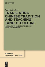 Title: Translating Chinese Tradition and Teaching Tangut Culture: Manuscripts and Printed Books from Khara-Khoto, Author: Imre Galambos