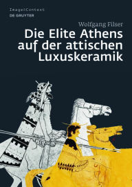 Title: Die Elite Athens auf der attischen Luxuskeramik, Author: Wolfgang Filser