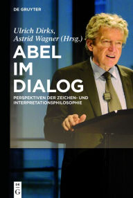 Title: Abel im Dialog: Perspektiven der Zeichen- und Interpretationsphilosophie, Author: Ulrich Dirks