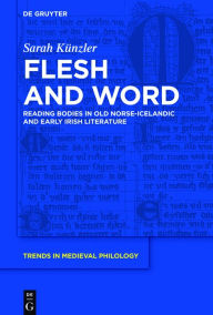 Title: Flesh and Word: Reading Bodies in Old Norse-Icelandic and Early Irish Literature, Author: Sarah Künzler