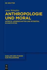 Title: Anthropologie und Moral: Affekte, Leidenschaften und Mitgefühl in Kants Ethik, Author: Anna Wehofsits
