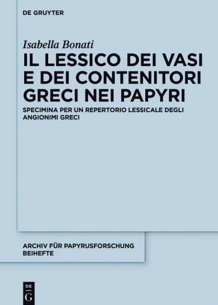 Il lessico dei vasi e dei contenitori greci nei papiri: Specimina per un repertorio lessicale degli angionimi greci