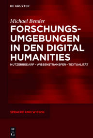 Title: Forschungsumgebungen in den Digital Humanities: Nutzerbedarf, Wissenstransfer, Textualitat, Author: Michael Bender