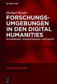 Title: Forschungsumgebungen in den Digital Humanities: Nutzerbedarf, Wissenstransfer, Textualität, Author: Michael Bender