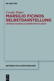 Title: Marsilio Ficinos Selbstdarstellung: Untersuchungen zu seinem Epistolarium, Author: Ursula Tröger