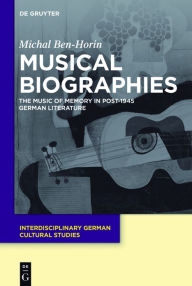 Title: Musical Biographies: The Music of Memory in Post-1945 German Literature, Author: Michal Ben-Horin