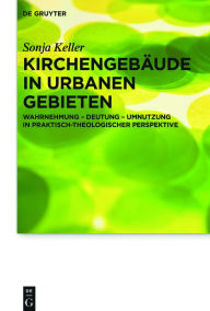 Title: Kirchengebäude in urbanen Gebieten: Wahrnehmung - Deutung - Umnutzung in praktisch-theologischer Perspektive, Author: Sonja Keller