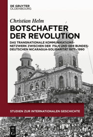 Title: Botschafter der Revolution: Das transnationale Kommunikationsnetzwerk zwischen der Frente Sandinista de Liberación Nacional und der bundesdeutschen Nicaragua-Solidarität 1977 - 1990, Author: Christian Helm