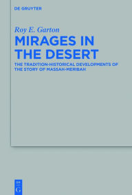Title: Mirages in the Desert: The Tradition-historical Developments of the Story of Massah-Meribah, Author: Roy E. Garton