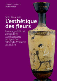 Title: L'esthétique des fleurs: >kosmos<, >poikilia< et >kharis< dans la céramique attique du VIe et du Ve siècle av. n. ère, Author: Nikolina Kéi