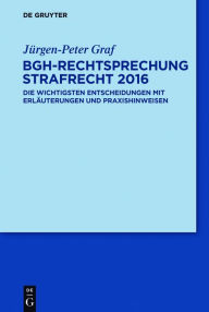 Title: BGH-Rechtsprechung Strafrecht 2016: Die wichtigsten Entscheidungen mit Erläuterungen und Praxishinweisen, Author: Jürgen-Peter Graf