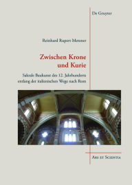 Title: Zwischen Krone und Kurie: Sakrale Baukunst des 12. Jahrhunderts entlang der italienischen Wege nach Rom, Author: Reinhard Rupert Metzner