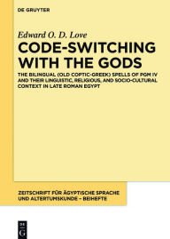 Title: Code-switching with the Gods: The Bilingual (Old Coptic-Greek) Spells of PGM IV (P. Bibliothèque Nationale Supplément Grec. 574) and their Linguistic, Religious, and Socio-Cultural Context in Late Roman Egypt, Author: Edward O. D. Love