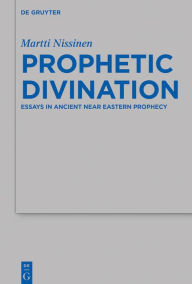 Title: Prophetic Divination: Essays in Ancient Near Eastern Prophecy, Author: Martti Nissinen