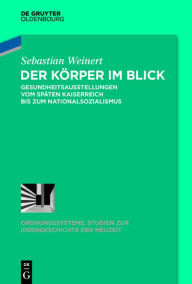 Title: Der Körper im Blick: Gesundheitsausstellungen vom späten Kaiserreich bis zum Nationalsozialismus, Author: Sebastian Weinert