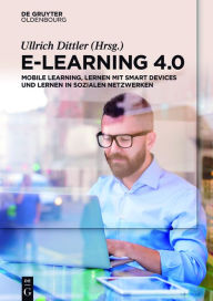 Title: E-Learning 4.0: Mobile Learning, Lernen mit Smart Devices und Lernen in sozialen Netzwerken, Author: Ullrich Dittler