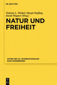 Title: Natur und Freiheit: Akten des XII. Internationalen Kant-Kongresses, Author: Kant-Gesellschaft e.V.