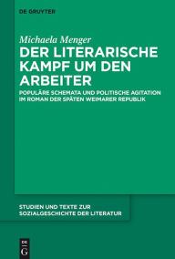 Title: Der literarische Kampf um den Arbeiter: Populäre Schemata und politische Agitation im Roman der späten Weimarer Republik, Author: Michaela Menger