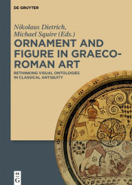 Title: Ornament and Figure in Graeco-Roman Art: Rethinking Visual Ontologies in Classical Antiquity, Author: Nikolaus Dietrich