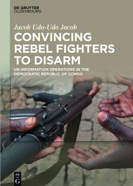 Convincing Rebel Fighters to Disarm: UN Information Operations in the Democratic Republic of Congo
