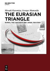 Title: The Eurasian Triangle: Russia, The Caucasus and Japan, 1904-1945, Author: Hiroaki Kuromiya