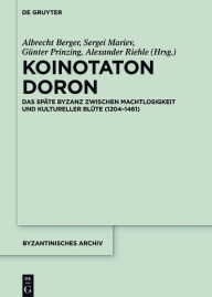 Title: Koinotaton Doron: Das späte Byzanz zwischen Machtlosigkeit und kultureller Blüte (1204-1461), Author: Albrecht Berger