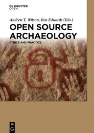 Title: Open Source Archaeology: Ethics and Practice, Author: Andrew T. Wilson