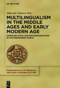 Title: Multilingualism in the Middle Ages and Early Modern Age: Communication and Miscommunication in the Premodern World, Author: Albrecht Classen