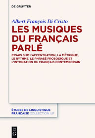 Title: Les musiques du français parlé: Essais sur l'accentuation, la métrique, le rythme, le phrasé prosodique et l'intonation du français contemporain, Author: Albert Di Cristo