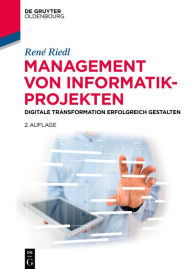 Title: Management von Informatik-Projekten: Digitale Transformation erfolgreich gestalten, Author: René Riedl