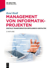 Title: Management von Informatik-Projekten: Digitale Transformation erfolgreich gestalten, Author: René Riedl