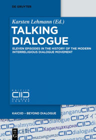 Title: Talking Dialogue: Eleven Episodes in the History of the Modern Interreligious Dialogue Movement, Author: Karsten Lehmann