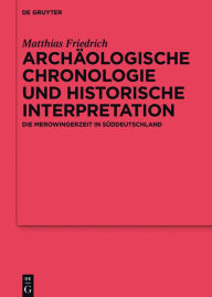 Title: Archäologische Chronologie und historische Interpretation: Die Merowingerzeit in Süddeutschland, Author: Matthias Friedrich