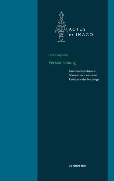 Versinnlichung: Kants transzendentaler Schematismus und seine Revision in der Nachfolge