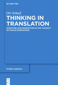 Title: Thinking in Translation: Scripture and Redemption in the Thought of Franz Rosenzweig, Author: Orr Scharf