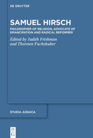 Title: Samuel Hirsch: Philosopher of Religion, Advocate of Emancipation and Radical Reformer, Author: Judith Frishman