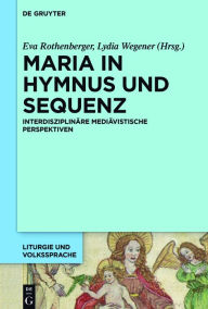 Title: Maria in Hymnus und Sequenz: Interdisziplinäre mediävistische Perspektiven, Author: Eva Rothenberger