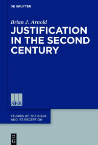 Title: Justification in the Second Century, Author: Brian J. Arnold