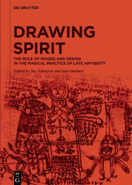 Title: Drawing Spirit: The Role of Images and Design in the Magical Practice of Late Antiquity, Author: Jay Johnston