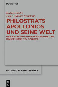 Title: Philostrats Apollonios und seine Welt: Griechische und nichtgriechische Kunst und Religion in der >Vita Apollonii<, Author: Balbina Babler