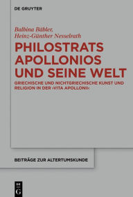Title: Philostrats Apollonios und seine Welt: Griechische und nichtgriechische Kunst und Religion in der >Vita Apollonii<, Author: Balbina Bäbler