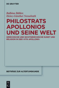 Title: Philostrats Apollonios und seine Welt: Griechische und nichtgriechische Kunst und Religion in der #x0003E;Vita Apollonii#x26;#x0003C;, Author: Balbina B#x000E4;bler