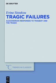 Title: Tragic Failures: Alexandrian Responses to Tragedy and the Tragic, Author: Evina Sistakou