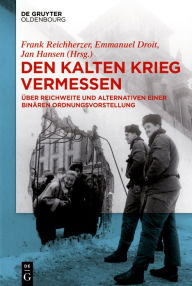 Title: Den Kalten Krieg vermessen: Über Reichweite und Alternativen einer binären Ordnungsvorstellung, Author: Frank Reichherzer