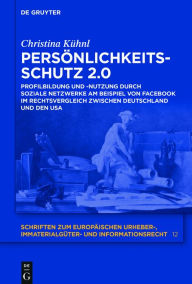 Title: Persönlichkeitsschutz 2.0: Profilbildung und -nutzung durch Soziale Netzwerke am Beispiel von Facebook im Rechtsvergleich zwischen Deutschland und den USA, Author: Christina Kühnl