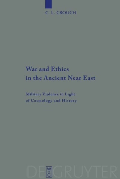 War and Ethics in the Ancient Near East: Military Violence in Light of Cosmology and History