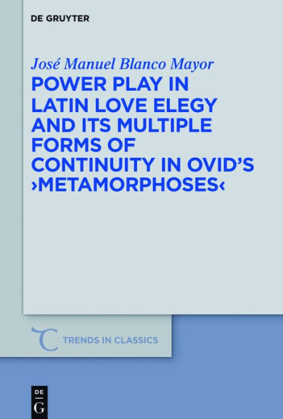 Power Play Latin Love Elegy and its Multiple Forms of Continuity Ovid's >Metamorphoses<