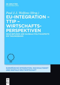 Title: EU-Integration - TTIP - Wirtschaftsperspektiven: Neue Befunde und globale Politikaspekte. Ein Tagungsband., Author: Paul J.J. Welfens