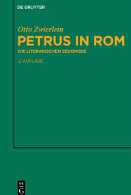 Title: Petrus in Rom: Die literarischen Zeugnisse. Mit einer kritischen Edition der Martyrien des Petrus und Paulus auf neuer handschriftlicher Grundlage, Author: Otto Zwierlein